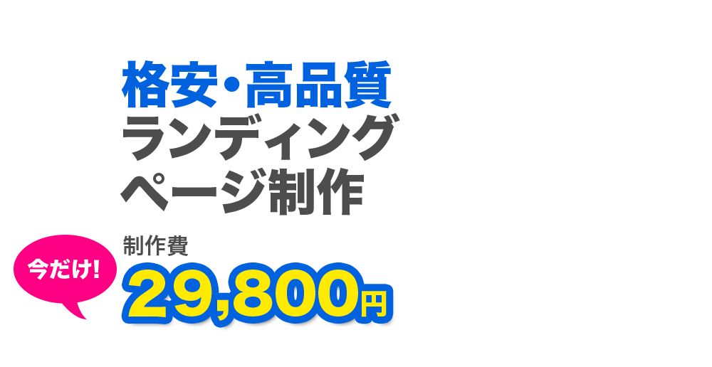 格安・高品質 ランディングページ制作 今だけ！制作費29,800円