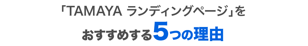 「TAMAYA ランディングページ」をおすすめする５つの理由